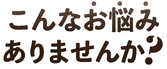 こんなお悩みありませんか